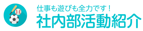 仕事も遊びも全力です!社内部活動紹介